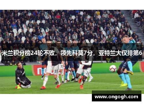 米兰积分榜24轮不败，领先科莫7分，亚特兰大仅排第6